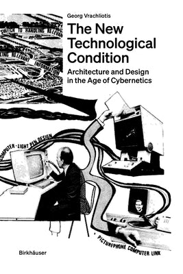 The New Technological Condition: Architecture and Technical Thinking in the Age of Cybernetics by Vrachliotis, Georg