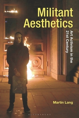 Militant Aesthetics: Art Activism in the 21st Century by Lang, Martin