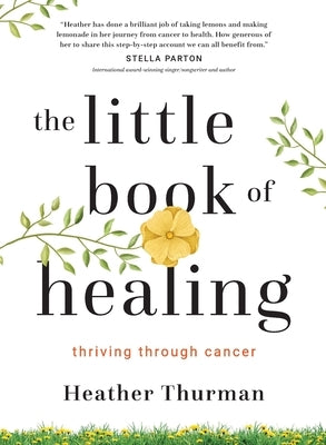 The Little Book of Healing: Thriving Through Cancer by Thurman, Heather