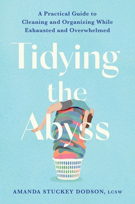 Tidying the Abyss: A Practical Guide to Cleaning and Organizing While Exhausted and Overwhelmed by Dodson, Amanda