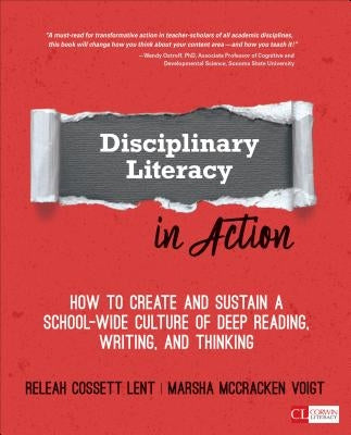 Disciplinary Literacy in Action: How to Create and Sustain a School-Wide Culture of Deep Reading, Writing, and Thinking by Lent, Releah Cossett