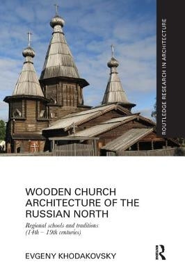 Wooden Church Architecture of the Russian North: Regional Schools and Traditions (14th - 19th Centuries) by Khodakovsky, Evgeny