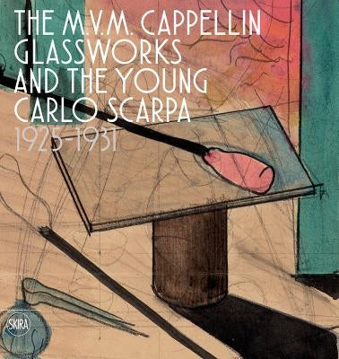 The M.V.M. Cappellin Glassworks and the Young Carlo Scarpa: 1925-1931 by Scarpa, Carlo