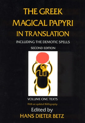 The Greek Magical Papyri in Translation, Including the Demotic Spells, Volume 1: Texts by Betz, Hans Dieter