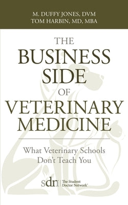 The Business Side of Veterinary Medicine: What Veterinary Schools Don't Teach You by Jones, M. Duffy