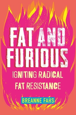 Fat and Furious: Igniting Radical Fat Resistance by Fahs, Breanne