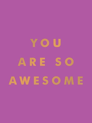 You Are So Awesome: Uplifting Quotes and Affirmations to Celebrate How Amazing You Are by Summersdale Publishers