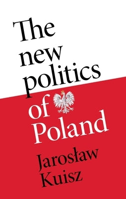 The New Politics of Poland: A Case of Post-Traumatic Sovereignty by Kuisz, Jaroslaw