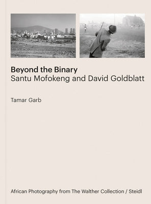 Beyond the Binary: Santu Mofokeng and David Goldblatt by Mofokeng, Santu