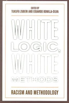 White Logic, White Methods: Racism and Methodology by Zuberi, Tukufu