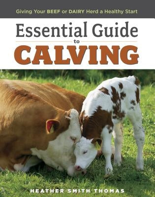 Essential Guide to Calving: Giving Your Beef or Dairy Herd a Healthy Start by Thomas, Heather Smith