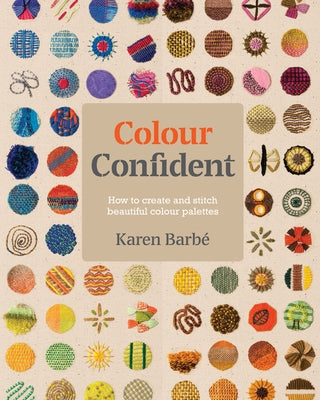 Colour Confident Stitching: How to Create Beautiful Colour Palettes by Barb&#195;&#169;, Karen