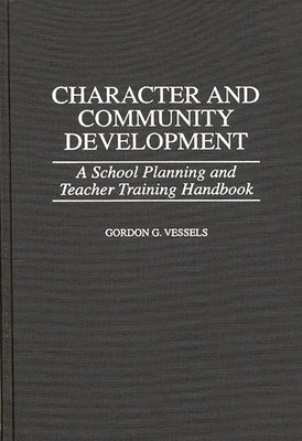 Character and Community Development: A School Planning and Teacher Training Handbook by Vessels, Gordon G.