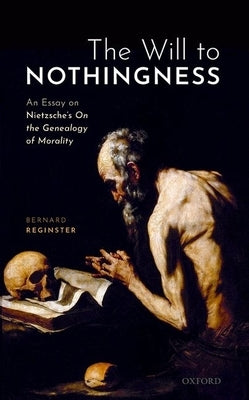 The Will to Nothingness: An Essay on Nietzsche's on the Genealogy of Morality by Reginster, Bernard