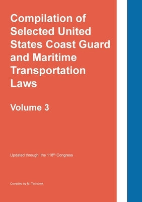 Compilation of Selected United States Coast Guard and Maritime Transportation Laws Vol 3 by Twinchek