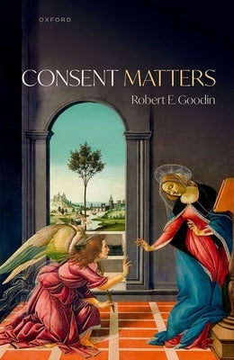 Consent Matters by Goodin, Robert E.