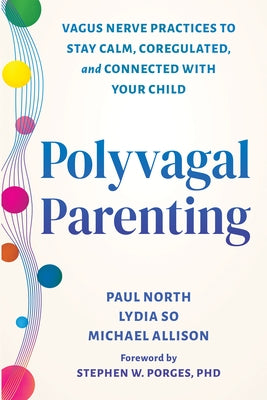 Polyvagal Parenting: Vagus Nerve Practices to Stay Calm, Coregulated, and Connected with Your Child by North, Paul