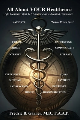 All About Your Healthcare; Life Demands that YOU Become an Educated Consumer by Garner, Fredric