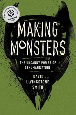 Making Monsters: The Uncanny Power of Dehumanization by Smith, David Livingstone