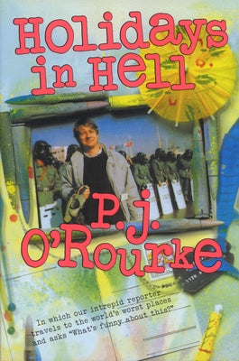 Holidays in Hell: In Which Our Intrepid Reporter Travels to the World's Worst Places and Asks, What's Funny about Thi by O'Rourke, P. J.