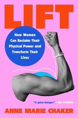 Lift: How Women Can Reclaim Their Physical Power and Transform Their Lives by Chaker, Anne Marie