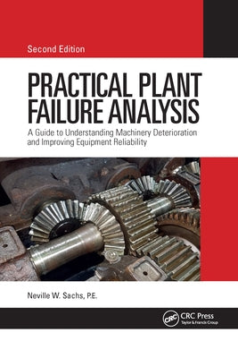 Practical Plant Failure Analysis: A Guide to Understanding Machinery Deterioration and Improving Equipment Reliability, Second Edition by Sachs, P. E.