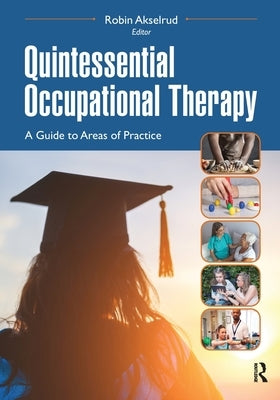 Quintessential Occupational Therapy: A Guide to Areas of Practice by Akselrud, Robin