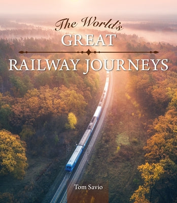 The World's Great Railway Journeys by Savio, Tom