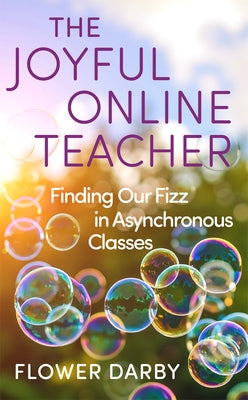 The Joyful Online Teacher: Finding Our Fizz in Asynchronous Classes Volume 8 by Darby, Flower