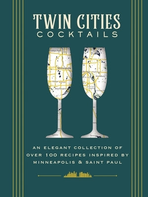 Twin Cities Cocktails: An Elegant Collection of Over 100 Recipes Inspired by Minneapolis and Saint Paul by Each, Molly