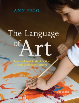 The Language of Art: Inquiry-Based Studio Practices in Early Childhood Settings by Pelo, Ann