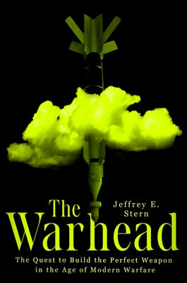 The Warhead: The Quest to Build the Perfect Weapon in the Age of Modern Warfare by Stern, Jeffrey E.