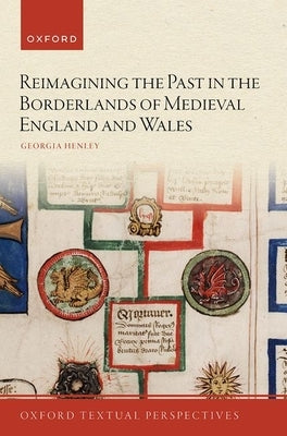 Reimagining the Past in the Borderlands of Medieval England and Wales by Henley, Georgia