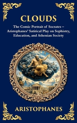 Clouds: The Comic Portrait of Socrates - Aristophanes' Satirical Play on Sophistry, Education, and Athenian Society (Deluxe Hardbound Edition) by Aristophanes
