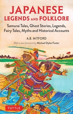 Japanese Legends and Folklore: Samurai Tales, Ghost Stories, Legends, Fairy Tales and Historical Accounts by Mitford, A. B.