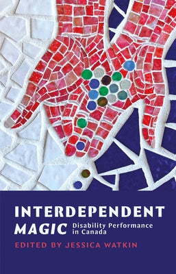 Interdependent Magic: Disability Performance in Canada by Watkin, Jessica