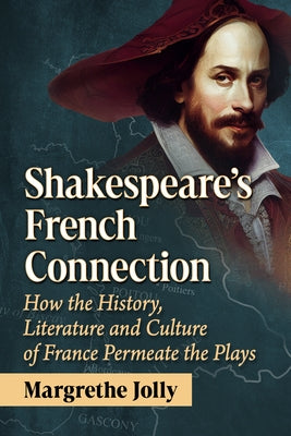 Shakespeare's French Connection: How the History, Literature and Culture of France Permeate the Plays by Jolly, Margrethe