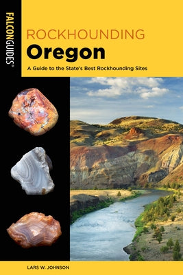 Rockhounding Oregon: A Guide to the State's Best Rockhounding Sites by Johnson, Lars W.