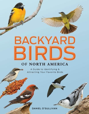 Backyard Birds of North America: A Guide to Identifying and Attracting Your Favorite Birds by O'Sullivan, Daniel