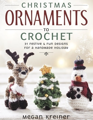 Christmas Ornaments to Crochet: 31 Festive and Fun-To-Make Designs for a Handmade Holiday by Kreiner, Megan