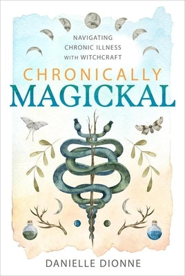 Chronically Magickal: Navigating Chronic Illness with Witchcraft by Dionne, Danielle