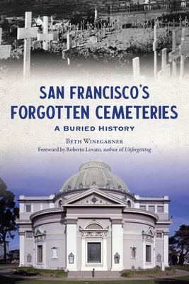 San Francisco's Forgotten Cemeteries: A Buried History by Winegarner, Beth