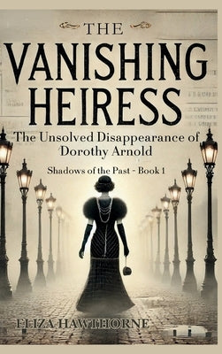 The Vanishing Heiress: The Unsolved Disappearance of Dorothy Arnold by Hawthorne, Eliza