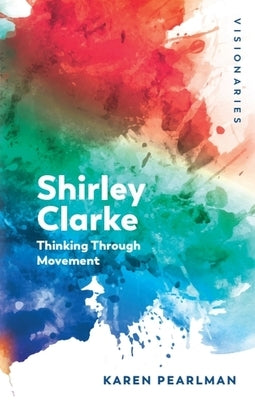 Shirley Clarke: Thinking Through Movement by Pearlman, Karen