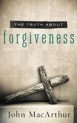 The Truth about Forgiveness: A Biblical and Theological Study of How to Follow Christ's Example by MacArthur, John F.