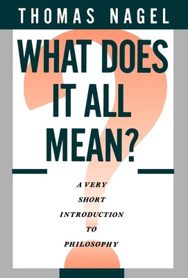 What Does It All Mean: A Very Short Introduction to Philosophy by Nagel, Thomas