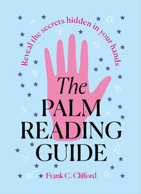 The Palm Reading Guide: Reveal the Secretes Hidden in Your Hands by Clifford, Frank C.