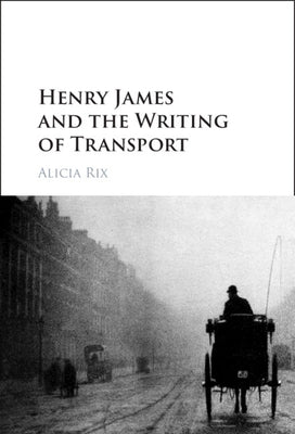 Henry James and the Writing of Transport by Rix, Alicia