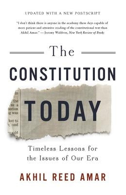 The Constitution Today: Timeless Lessons for the Issues of Our Era by Amar, Akhil Reed