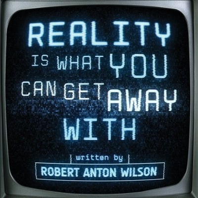 Reality Is What You Can Get Away With by Wilson, Robert Anton